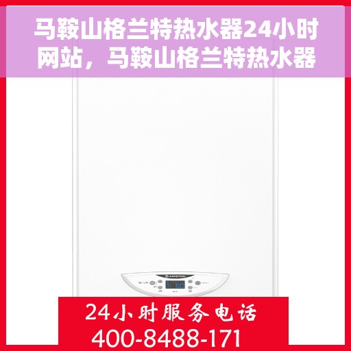 马鞍山格兰特热水器24小时网站,马鞍山格兰特热水器全天候在线服务网站 马鞍山格兰特热水器24小时网站,马鞍山格兰特热水器全天候在线服务网站