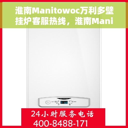 淮南Manitowoc万利多壁挂炉客服热线，淮南Manitowoc万利多壁挂炉客服热线，专业支持与解决方案一站式服务