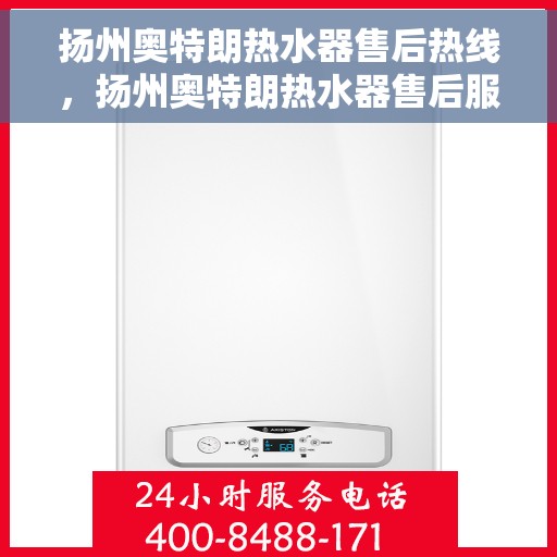 扬州奥特朗热水器售后热线，扬州奥特朗热水器售后服务热线解析