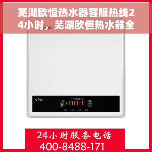芜湖欧恒热水器客服热线24小时，芜湖欧恒热水器全天候客服热线，贴心服务随时在线