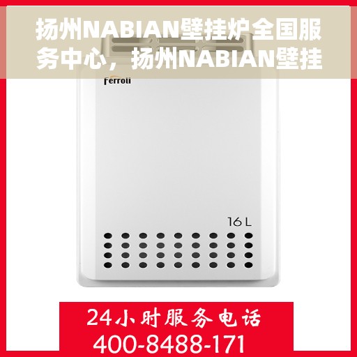 扬州NABIAN壁挂炉全国服务中心，扬州NABIAN壁挂炉全国服务中心，专业维修与贴心服务一体化平台