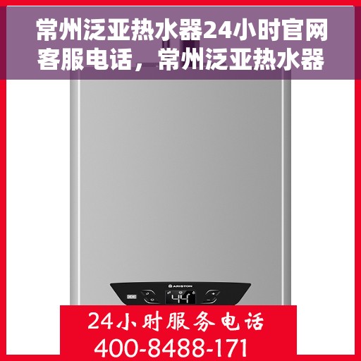 常州泛亚热水器24小时官网客服电话，常州泛亚热水器全天候官方客服热线解析