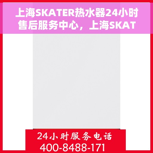 上海SKATER热水器24小时售后服务中心，上海SKATER热水器全天候售后服务中心，专业维修，无忧服务