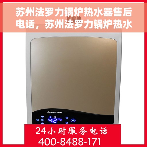 苏州法罗力锅炉热水器售后电话，苏州法罗力锅炉热水器售后服务热线及电话全解析