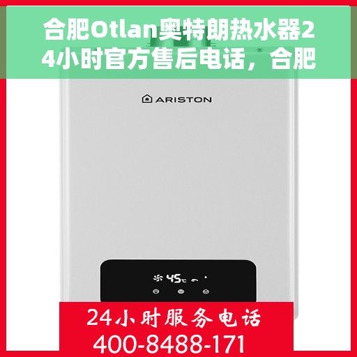 合肥Otlan奥特朗热水器24小时官方售后电话，合肥奥特朗热水器全天候官方售后热线服务支持电话
