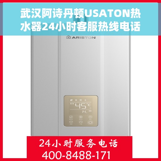 武汉阿诗丹顿USATON热水器24小时客服热线电话，武汉阿诗丹顿USATON热水器全天候客服热线电话解析