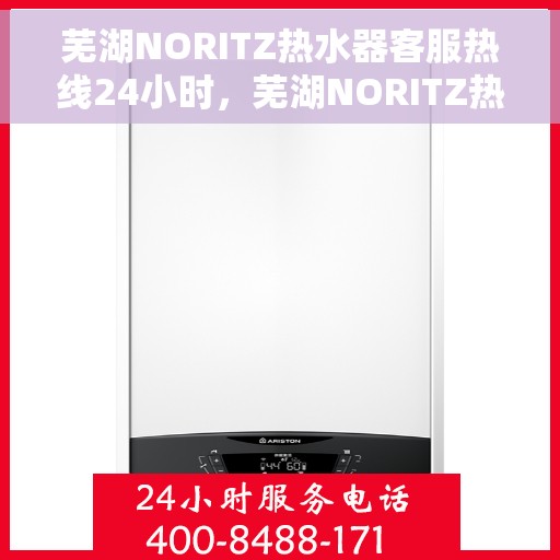 芜湖NORITZ热水器客服热线24小时，芜湖NORITZ热水器全天候客服热线支持