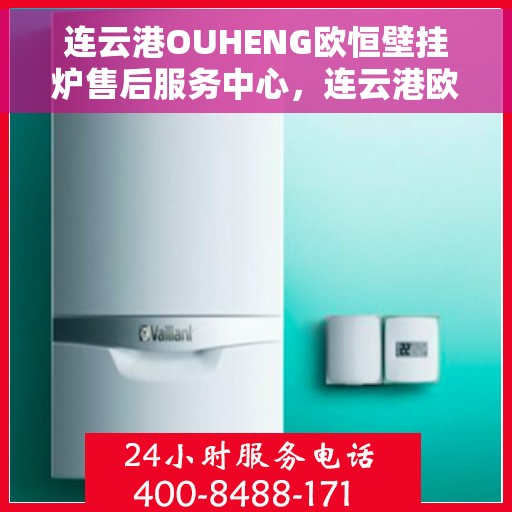连云港OUHENG欧恒壁挂炉售后服务中心，连云港欧恒壁挂炉售后服务中心，专业维修，贴心服务