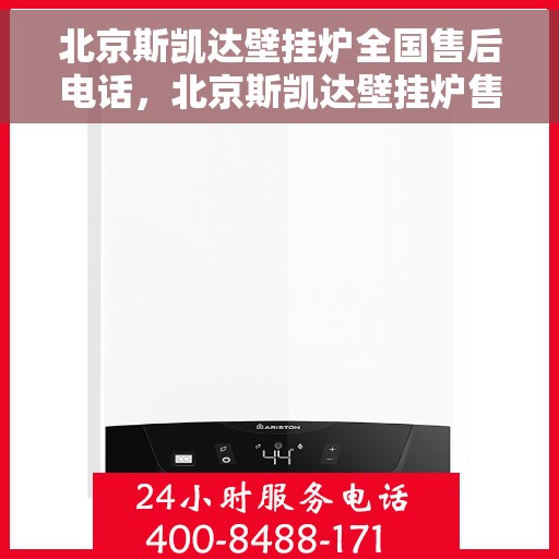 北京斯凯达壁挂炉全国售后电话，北京斯凯达壁挂炉售后服务热线及电话全攻略