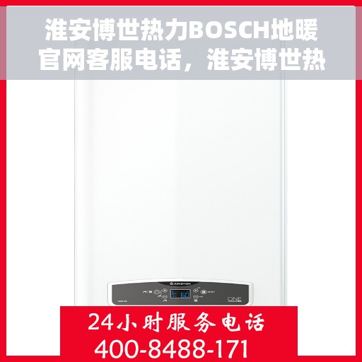 淮安博世热力BOSCH地暖官网客服电话，淮安博世热力BOSCH地暖官方客服热线及官网服务支持