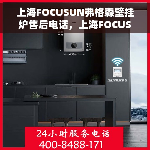 上海FOCUSUN弗格森壁挂炉售后电话，上海FOCUSUN弗格森壁挂炉售后服务热线及电话全攻略