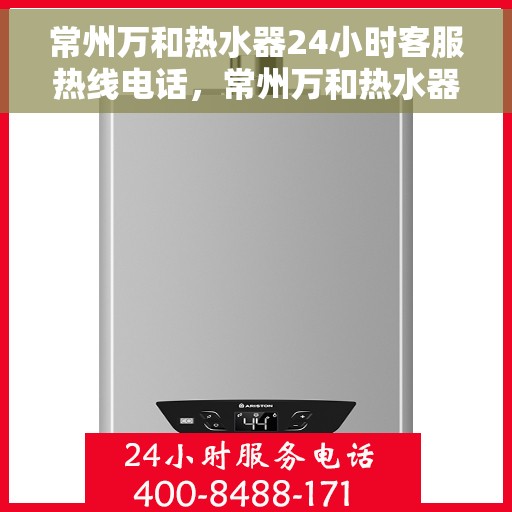 常州万和热水器24小时客服热线电话，常州万和热水器全天候客服热线电话服务支持