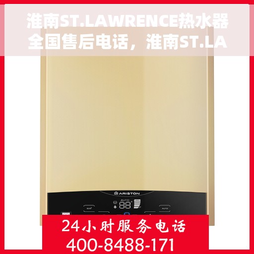 淮南ST.LAWRENCE热水器全国售后电话，淮南ST.LAWRENCE热水器全国售后热线及服务中心电话