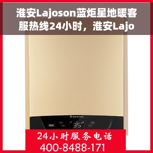 淮安Lajoson蓝炬星地暖客服热线24小时，淮安Lajoson蓝炬星地暖全天候客服热线，暖心服务，24小时不打烊
