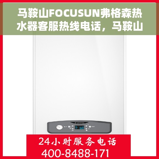 马鞍山FOCUSUN弗格森热水器客服热线电话,马鞍山FOCUSUN弗格森热水器客服热线全攻略,专业解答,贴心服务 马鞍山FOCUSUN弗格森热水器客服热线电话,马鞍山FOCUSUN弗格森热水器客服热线全攻略,专业解答,贴心服务