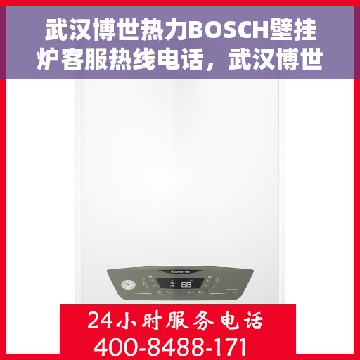 武汉博世热力BOSCH壁挂炉客服热线电话，武汉博世热力BOSCH壁挂炉客服热线详解，专业解答，贴心服务