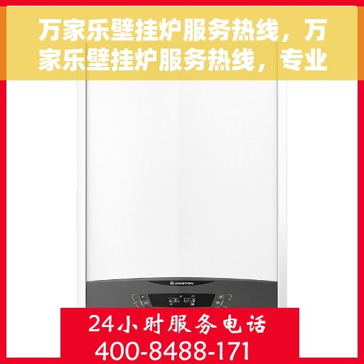 万家乐壁挂炉服务热线，万家乐壁挂炉服务热线，专业团队，贴心服务，为您解决壁挂炉问题