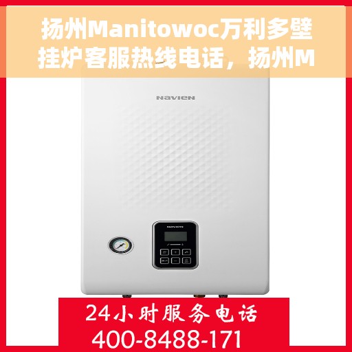 扬州Manitowoc万利多壁挂炉客服热线电话，扬州Manitowoc万利多壁挂炉客户服务热线电话详解