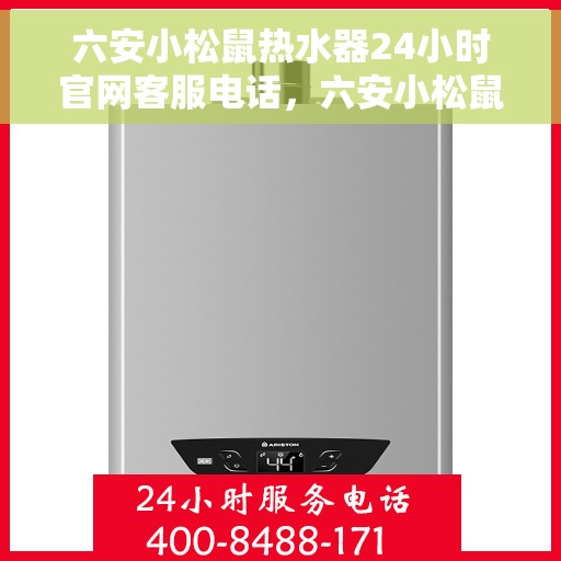 六安小松鼠热水器24小时官网客服电话，六安小松鼠热水器全天候官方客服热线，快速响应您的需求！