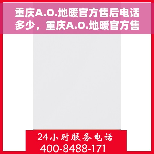 重庆A.O.地暖官方售后电话多少，重庆A.O.地暖官方售后电话及售后服务解析