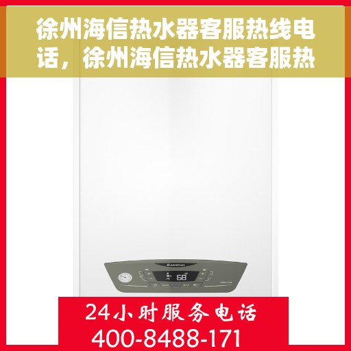 徐州海信热水器客服热线电话，徐州海信热水器客服热线详解，专业解答与贴心服务