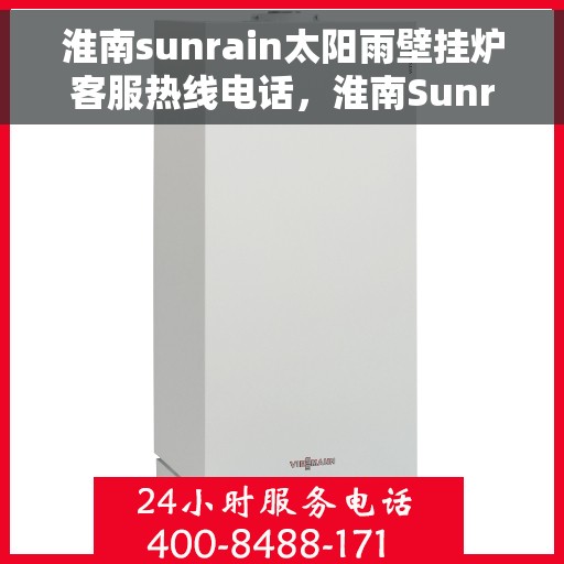 淮南sunrain太阳雨壁挂炉客服热线电话，淮南Sunrain太阳雨壁挂炉客服热线全攻略，一键解决您的疑问与需求！