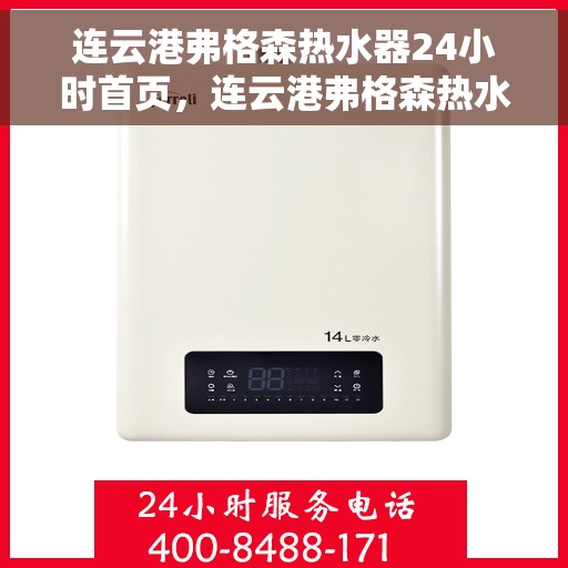 连云港弗格森热水器24小时首页，连云港弗格森热水器全天候服务，首页快速响应