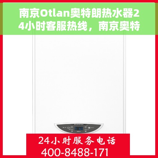 南京Otlan奥特朗热水器24小时客服热线，南京奥特朗热水器全天候客服热线，专业解答，温暖您的生活