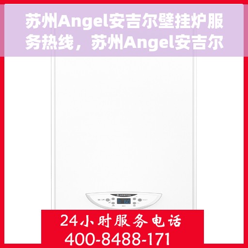 苏州Angel安吉尔壁挂炉服务热线，苏州Angel安吉尔壁挂炉服务热线，专业维修与支持团队，为您解决采暖问题。