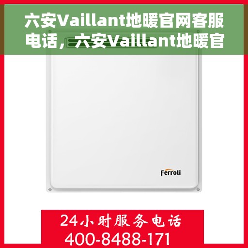 六安Vaillant地暖官网客服电话，六安Vaillant地暖官网服务热线及客服支持指南