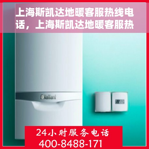 上海斯凯达地暖客服热线电话，上海斯凯达地暖客服热线电话详解，专业解答与优质服务