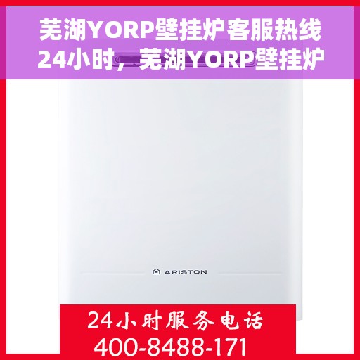 芜湖YORP壁挂炉客服热线24小时，芜湖YORP壁挂炉全天候客服热线，温暖服务不打烊