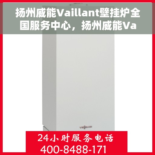 扬州威能Vaillant壁挂炉全国服务中心，扬州威能Vaillant壁挂炉全国服务中心，专业维修与优质服务一站解决