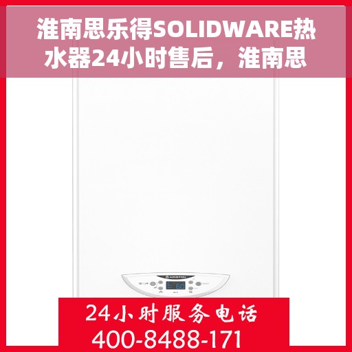 淮南思乐得SOLIDWARE热水器24小时售后，淮南思乐SOLIDWARE热水器全天候售后无忧服务