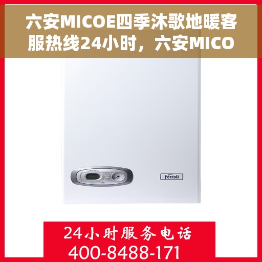 六安MICOE四季沐歌地暖客服热线24小时,六安MICOE四季沐歌地暖全天候客服热线,专业解答,温暖服务不打烊 六安MICOE四季沐歌地暖客服热线24小时,六安MICOE四季沐歌地暖全天候客服热线,专业解答,温暖服务不打烊