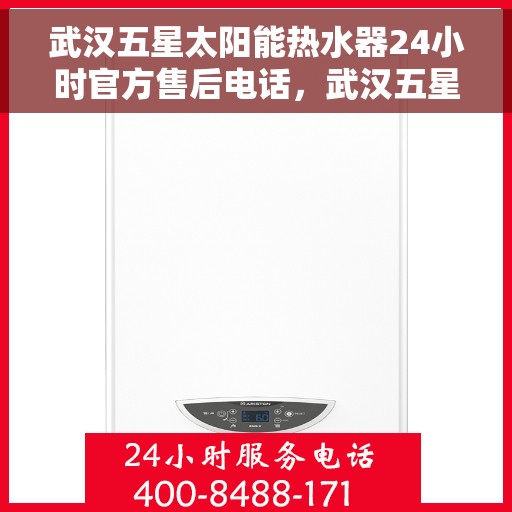 武汉五星太阳能热水器24小时官方售后电话，武汉五星太阳能热水器全天候官方售后热线