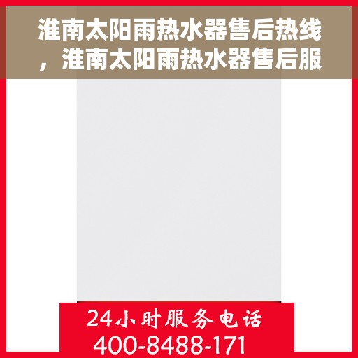 淮南太阳雨热水器售后热线，淮南太阳雨热水器售后服务热线及维修指南