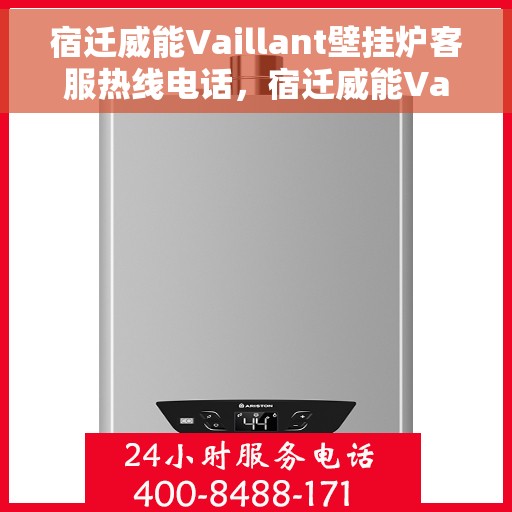 宿迁威能Vaillant壁挂炉客服热线电话，宿迁威能Vaillant壁挂炉客服热线电话全攻略，专业解答，贴心服务！