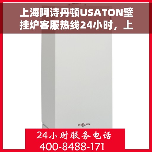 上海阿诗丹顿USATON壁挂炉客服热线24小时，上海阿诗丹顿USATON壁挂炉全天候客服热线，贴心服务随时在线