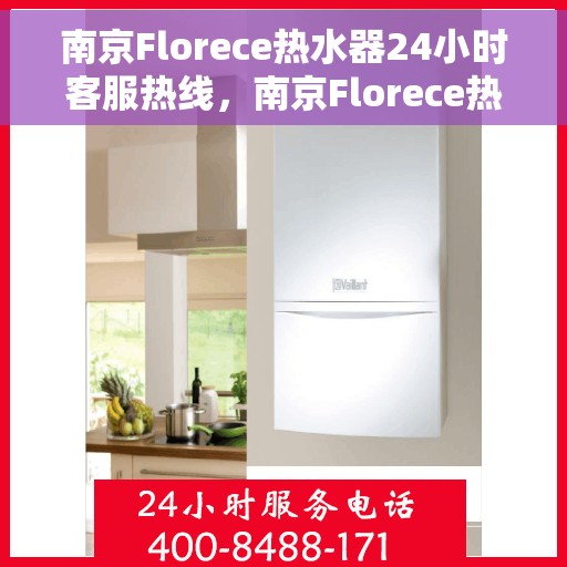 南京Florece热水器24小时客服热线，南京Florece热水器全天候客服热线，贴心服务随时在线