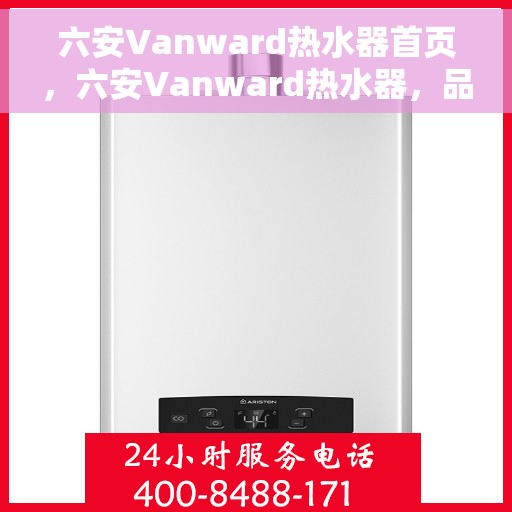 六安Vanward热水器首页，六安Vanward热水器，品质生活的首选
