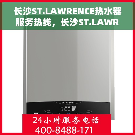 长沙ST.LAWRENCE热水器服务热线，长沙ST.LAWRENCE热水器服务热线，专业维修与售后支持团队为您排忧解难。