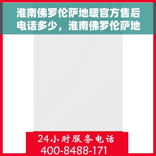 淮南佛罗伦萨地暖官方售后电话多少，淮南佛罗伦萨地暖官方售后联系电话揭秘