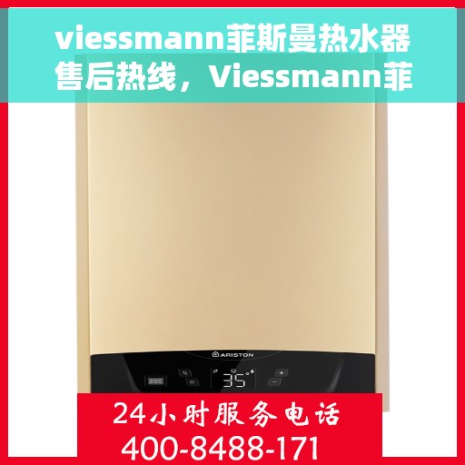 viessmann菲斯曼热水器售后热线，Viessmann菲斯曼热水器售后服务热线及维修指南