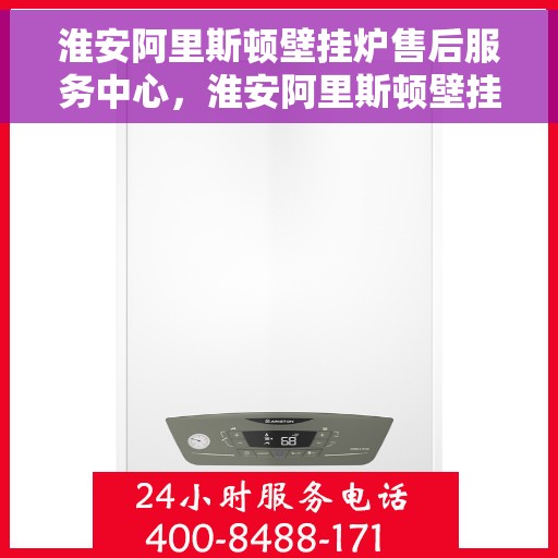 淮安阿里斯顿壁挂炉售后服务中心，淮安阿里斯顿壁挂炉售后服务中心，专业维修与优质服务并重