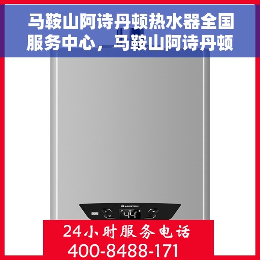 马鞍山阿诗丹顿热水器全国服务中心，马鞍山阿诗丹顿热水器全国服务中心，专业维修与优质服务并行
