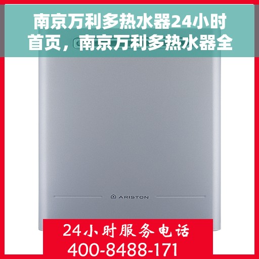 南京万利多热水器24小时首页，南京万利多热水器全天候服务，首页全面解析