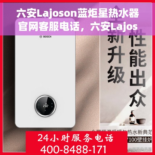 六安Lajoson蓝炬星热水器官网客服电话，六安Lajoson蓝炬星热水器官方客服热线及售后服务电话