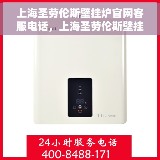 上海圣劳伦斯壁挂炉官网客服电话，上海圣劳伦斯壁挂炉官网客服热线电话及售后服务支持