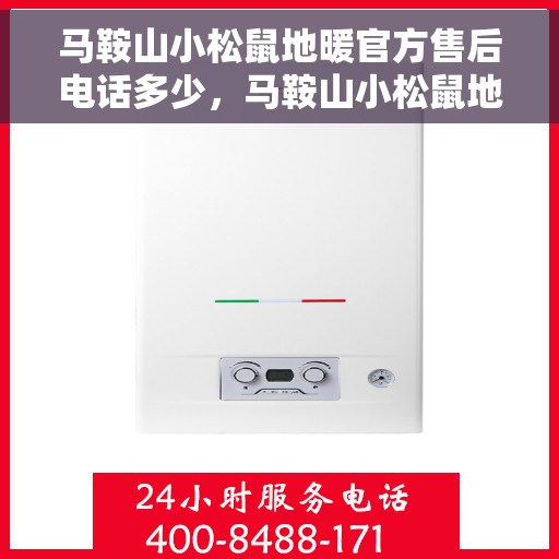 马鞍山小松鼠地暖官方售后电话多少，马鞍山小松鼠地暖官方售后联系电话揭秘